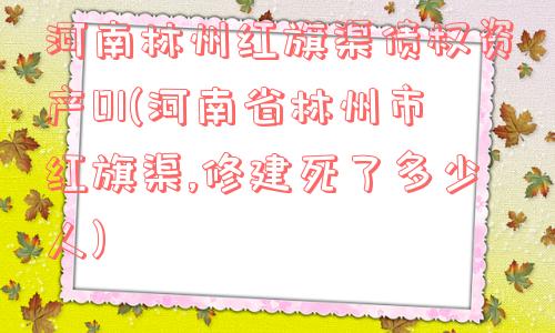 河南林州红旗渠债权资产01(河南省林州市红旗渠,修建死了多少人)