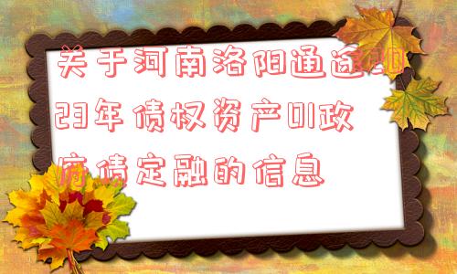 关于河南洛阳通途2023年债权资产01政府债定融的信息