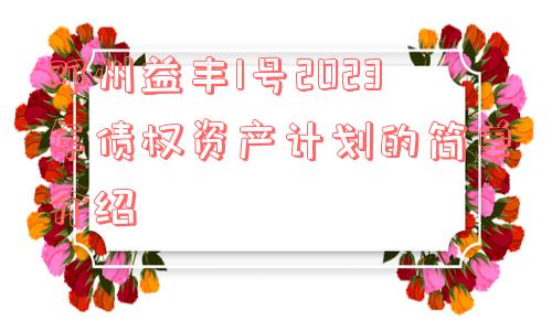 邓州益丰1号2023年债权资产计划的简单介绍