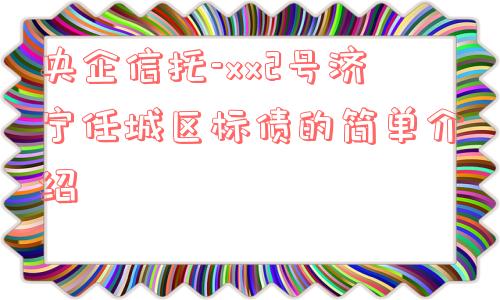 央企信托-xx2号济宁任城区标债的简单介绍