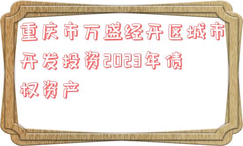 重庆市万盛经开区城市开发投资2023年债权资产