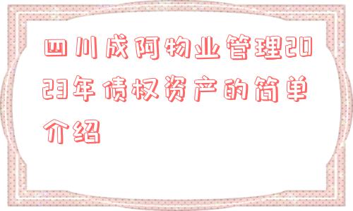 四川成阿物业管理2023年债权资产的简单介绍