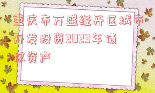 重庆市万盛经开区城市开发投资2023年债权资产