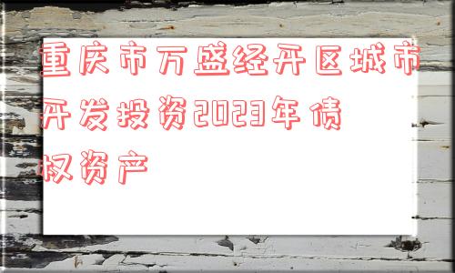 重庆市万盛经开区城市开发投资2023年债权资产