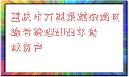 重庆市万盛采煤沉陷区综合治理2023年债权资产