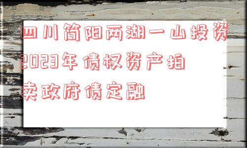 四川简阳两湖一山投资2023年债权资产拍卖政府债定融