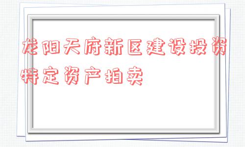 龙阳天府新区建设投资特定资产拍卖