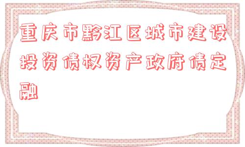 重庆市黔江区城市建设投资债权资产政府债定融