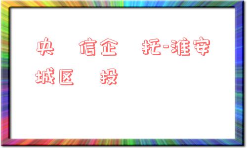 央‮信企‬托-淮安‮城区‬投