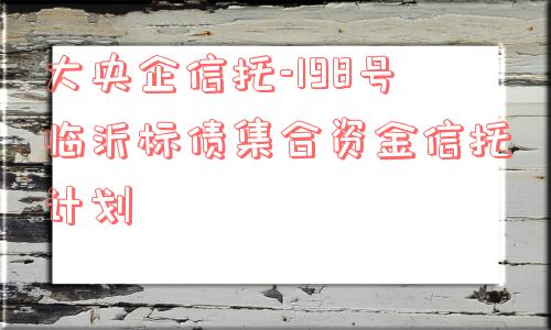 大央企信托-198号临沂标债集合资金信托计划