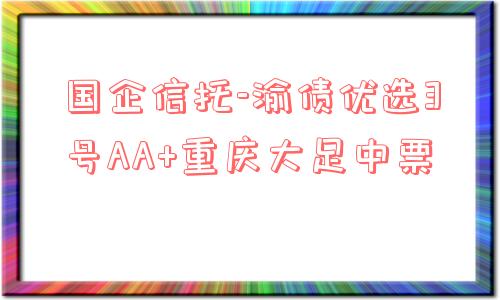 国企信托-渝债优选3号aa 重庆大足中票