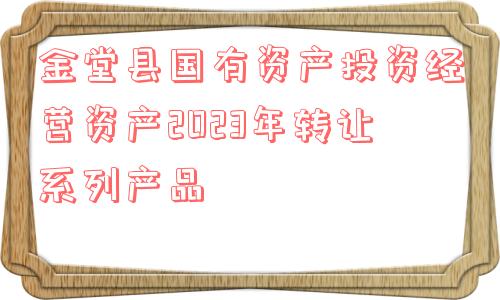 金堂县国有资产投资经营资产2023年转让系列产品