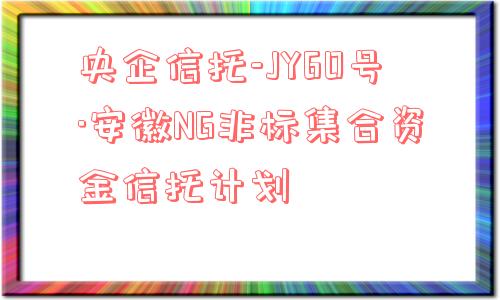 央企信托-jy60号·安徽ng非标集合资金信托计划