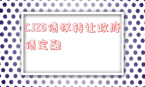 cjzg债权转让政府债定融