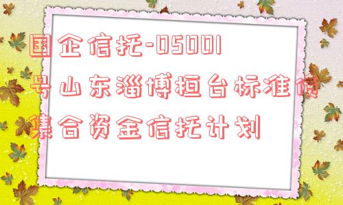 国企信托-05001号山东淄博桓台标准债集合资金信托计划