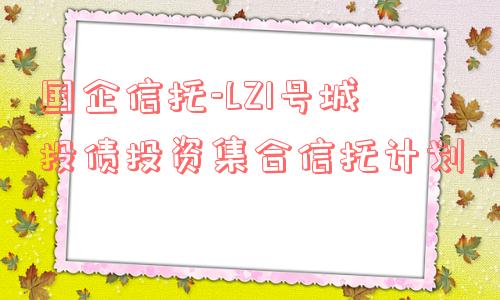 国企信托-lz1号城投债投资集合信托计划