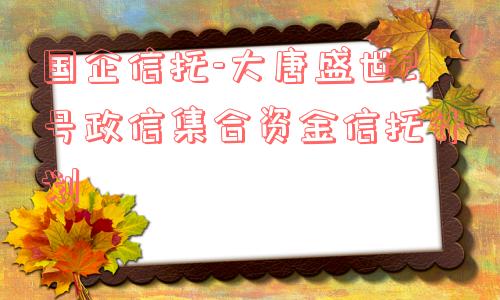 国企信托-大唐盛世2号政信集合资金信托计划