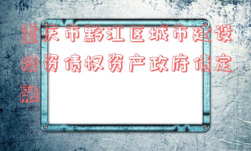 重庆市黔江区城市建设投资债权资产政府债定融