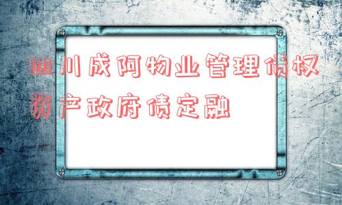 四川成阿物业管理债权资产政府债定融