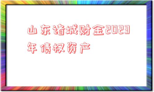 山东诸城财金2023年债权资产