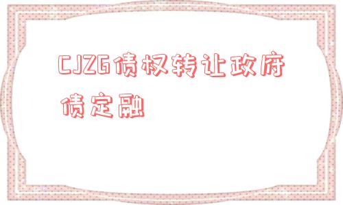 cjzg债权转让政府债定融