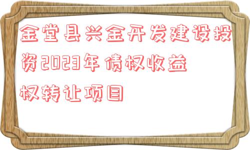 金堂县兴金开发建设投资2023年债权收益权转让项目