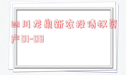 四川龙泉新农投债权资产01-08