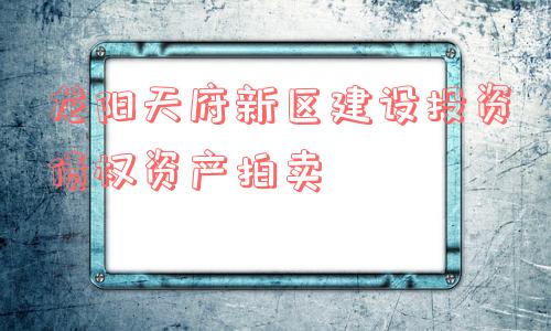 龙阳天府新区建设投资债权资产拍卖