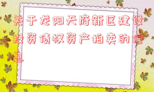 关于龙阳天府新区建设投资债权资产拍卖的信息