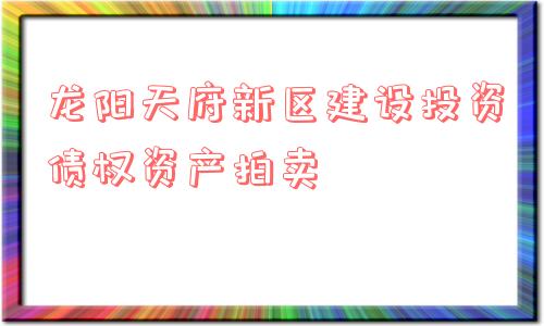 龙阳天府新区建设投资债权资产拍卖