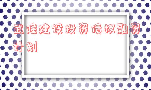 武隆建设投资债权融资计划