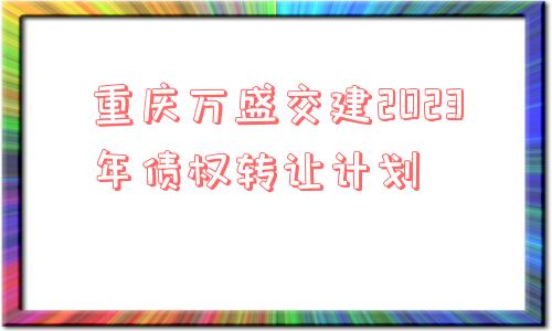 重庆万盛交建2023年债权转让计划