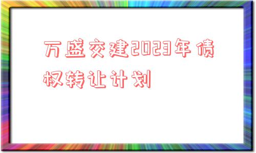 万盛交建2023年债权转让计划