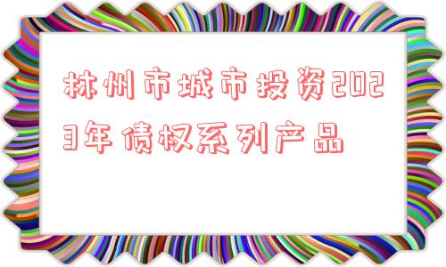 林州市城市投资2023年债权系列产品