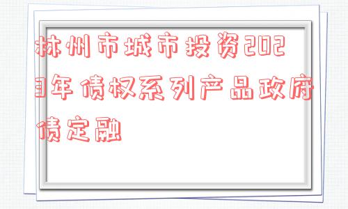 林州市城市投资2023年债权系列产品政府债定融