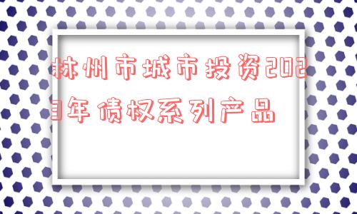 林州市城市投资2023年债权系列产品