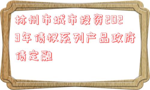 林州市城市投资2023年债权系列产品政府债定融