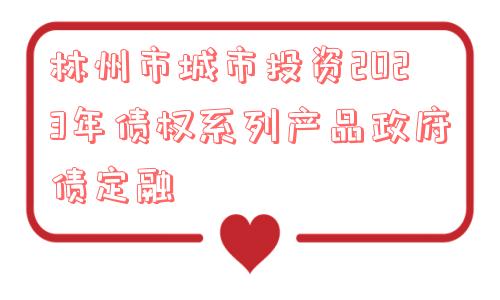 林州市城市投资2023年债权系列产品政府债定融