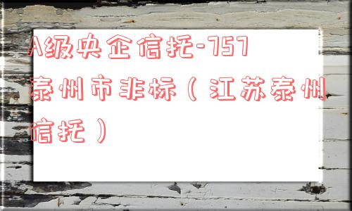 a级央企信托-757泰州市非标（江苏泰州信托）